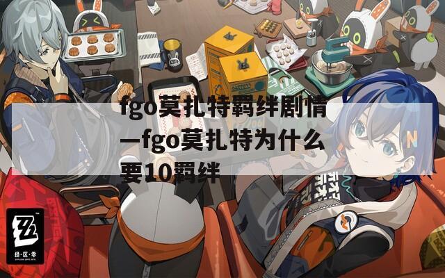 fgo莫扎特羁绊剧情—fgo莫扎特为什么要10羁绊