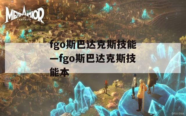 fgo斯巴达克斯技能—fgo斯巴达克斯技能本