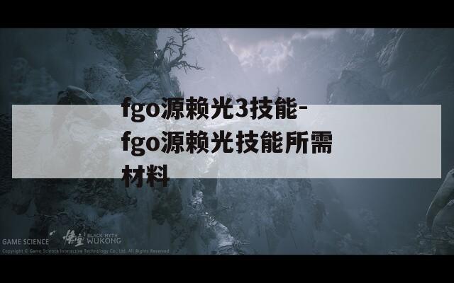 fgo源赖光3技能-fgo源赖光技能所需材料
