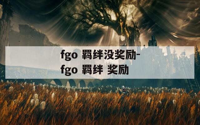 fgo 羁绊没奖励-fgo 羁绊 奖励