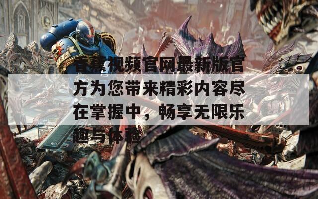 香蕉视频官网最新版官方为您带来精彩内容尽在掌握中，畅享无限乐趣与体验