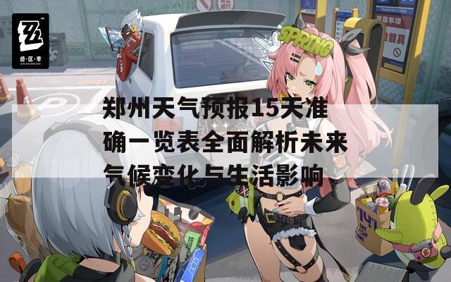 郑州天气预报15天准确一览表全面解析未来气候变化与生活影响