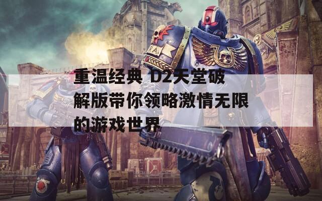 重温经典 D2天堂破解版带你领略激情无限的游戏世界