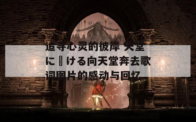 追寻心灵的彼岸 天堂に駆ける向天堂奔去歌词图片的感动与回忆