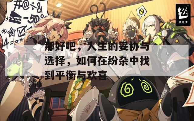 那好吧，人生的妥协与选择，如何在纷杂中找到平衡与欢喜