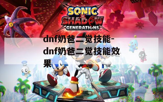dnf奶爸二觉技能-dnf奶爸二觉技能效果