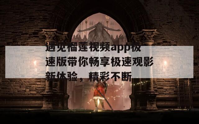 遇见榴莲视频app极速版带你畅享极速观影新体验，精彩不断