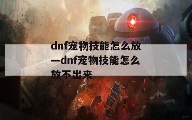 dnf宠物技能怎么放—dnf宠物技能怎么放不出来