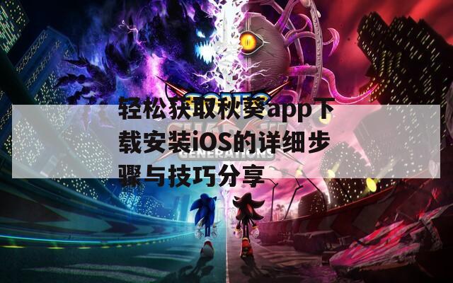 轻松获取秋葵app下载安装iOS的详细步骤与技巧分享