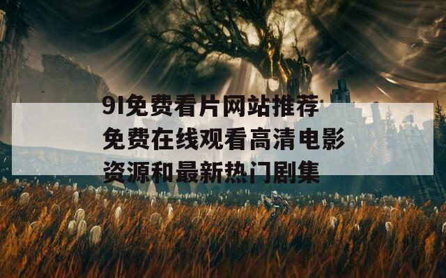 9I免费看片网站推荐免费在线观看高清电影资源和最新热门剧集