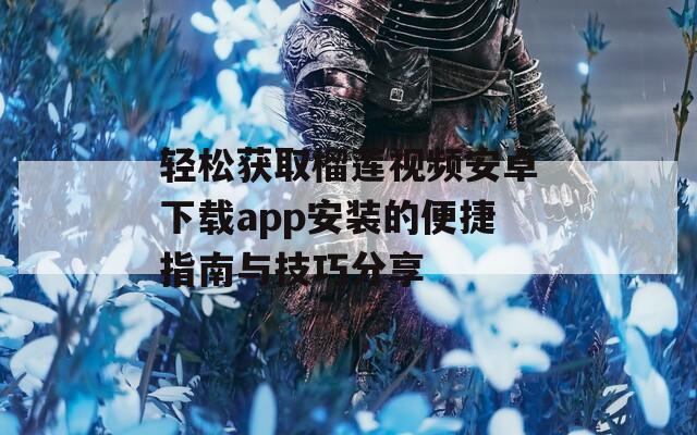轻松获取榴莲视频安卓下载app安装的便捷指南与技巧分享
