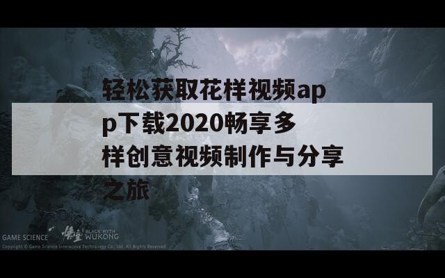 轻松获取花样视频app下载2020畅享多样创意视频制作与分享之旅