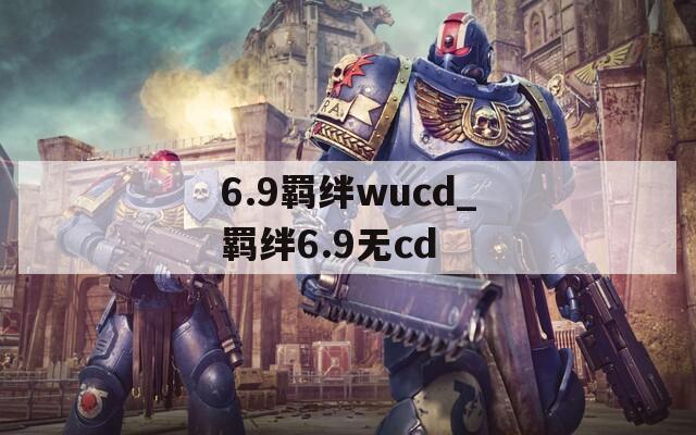 6.9羁绊wucd_羁绊6.9无cd