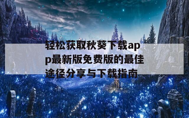 轻松获取秋葵下载app最新版免费版的最佳途径分享与下载指南