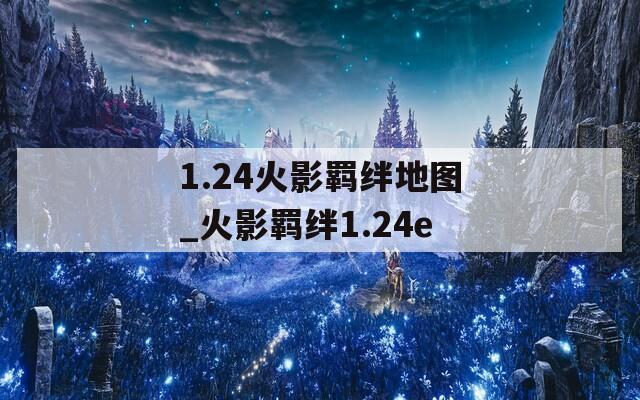 1.24火影羁绊地图_火影羁绊1.24e