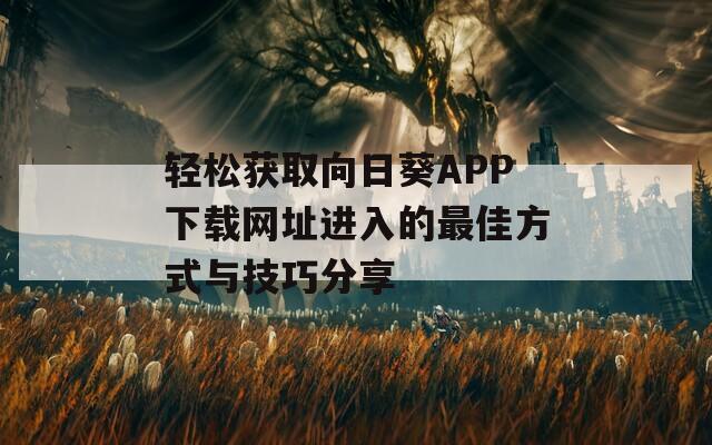 轻松获取向日葵APP下载网址进入的最佳方式与技巧分享