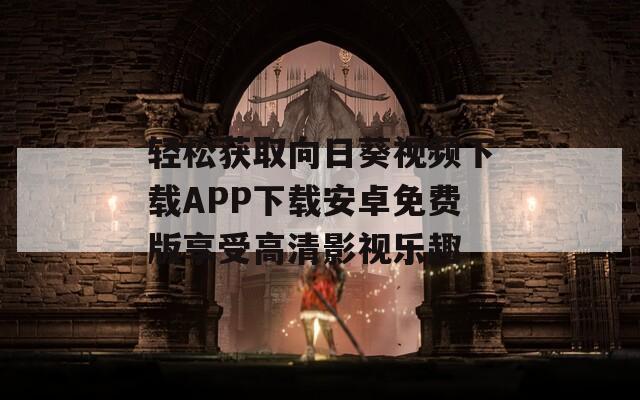 轻松获取向日葵视频下载APP下载安卓免费版享受高清影视乐趣