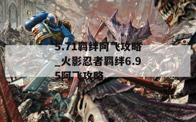 5.71羁绊阿飞攻略_火影忍者羁绊6.95阿飞攻略