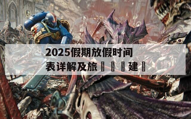 2025假期放假时间表详解及旅遊計劃建議