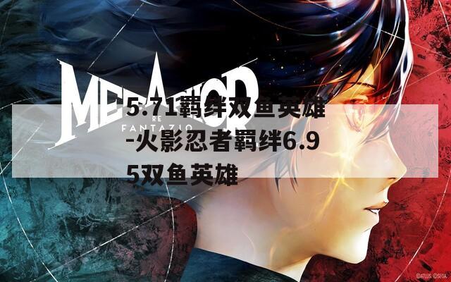 5.71羁绊双鱼英雄-火影忍者羁绊6.95双鱼英雄