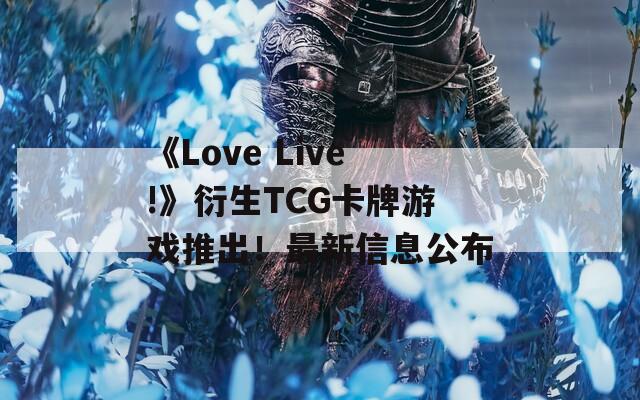 《Love Live!》衍生TCG卡牌游戏推出！最新信息公布