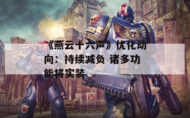 《燕云十六声》优化动向：持续减负 诸多功能将实装
