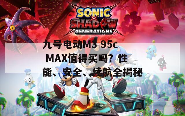 九号电动M3 95c MAX值得买吗？性能、安全、续航全揭秘