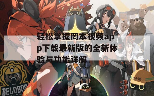 轻松掌握罔本视频app下载最新版的全新体验与功能详解