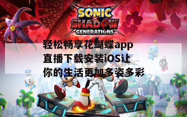 轻松畅享花蝴蝶app直播下载安装iOS让你的生活更加多姿多彩