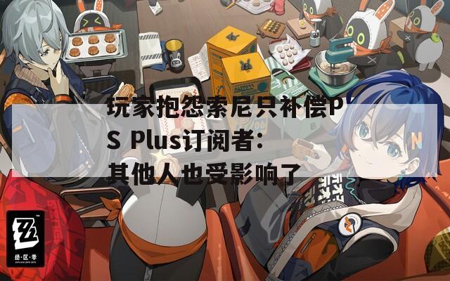 玩家抱怨索尼只补偿PS Plus订阅者:其他人也受影响了