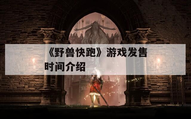 《野兽快跑》游戏发售时间介绍