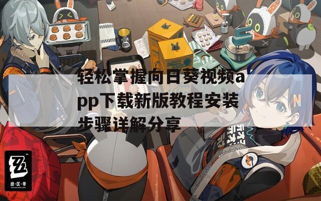 轻松掌握向日葵视频app下载新版教程安装步骤详解分享