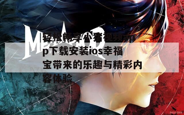 轻松畅享小猪视频app下载安装ios幸福宝带来的乐趣与精彩内容体验