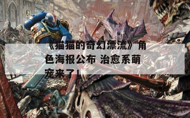 《猫猫的奇幻漂流》角色海报公布 治愈系萌宠来了！
