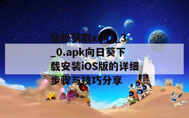 轻松获取xrk1_3_0.apk向日葵下载安装iOS版的详细步骤与技巧分享