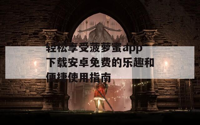 轻松享受菠萝蜜app下载安卓免费的乐趣和便捷使用指南