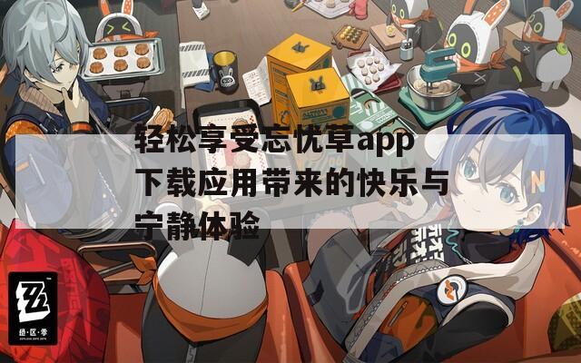 轻松享受忘忧草app下载应用带来的快乐与宁静体验