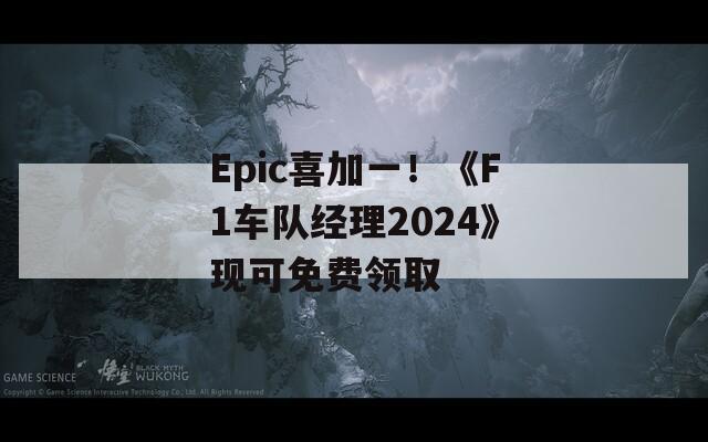 Epic喜加一！《F1车队经理2024》现可免费领取