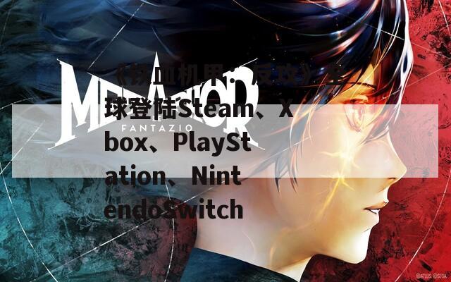 《铁血机甲：反攻》全球登陆Steam、Xbox、PlayStation、NintendoSwitch