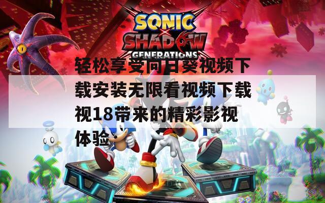 轻松享受向日葵视频下载安装无限看视频下载视18带来的精彩影视体验