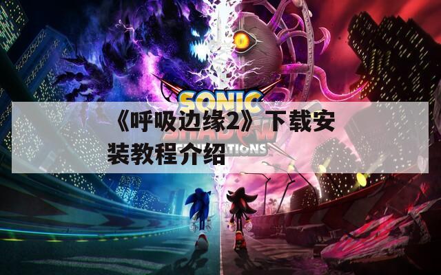 《呼吸边缘2》下载安装教程介绍