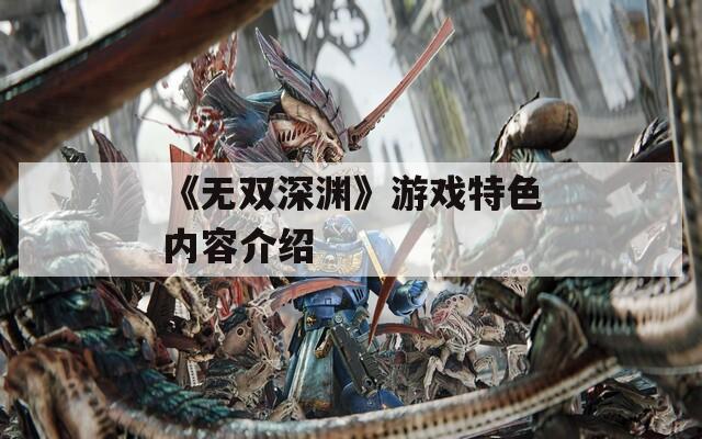 《无双深渊》游戏特色内容介绍