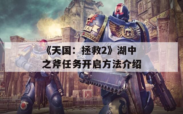 《天国：拯救2》湖中之斧任务开启方法介绍