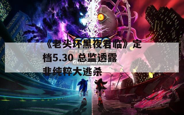 《老头环黑夜君临》定档5.30 总监透露非纯粹大逃杀