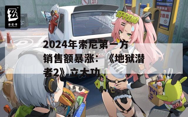 2024年索尼第一方销售额暴涨：《地狱潜者2》立大功