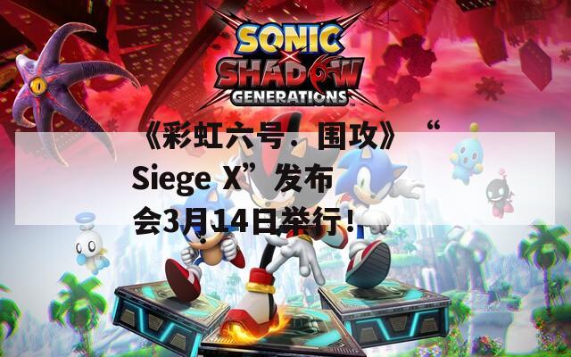 《彩虹六号：围攻》“Siege X”发布会3月14日举行！
