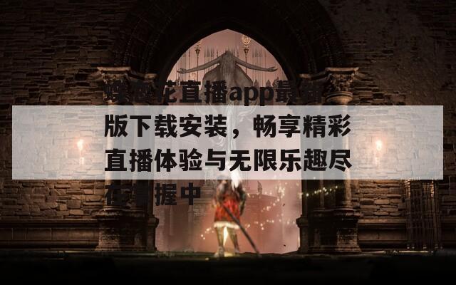蝶恋花直播app最新版下载安装，畅享精彩直播体验与无限乐趣尽在掌握中