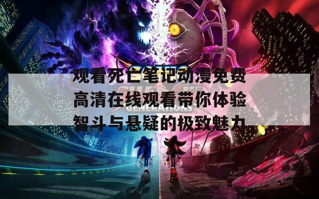 观看死亡笔记动漫免费高清在线观看带你体验智斗与悬疑的极致魅力