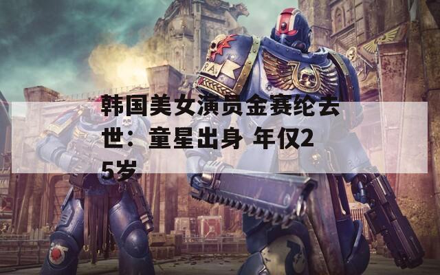 韩国美女演员金赛纶去世：童星出身 年仅25岁