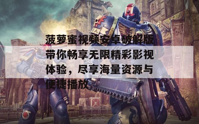 菠萝蜜视频安卓破解版带你畅享无限精彩影视体验，尽享海量资源与便捷播放
